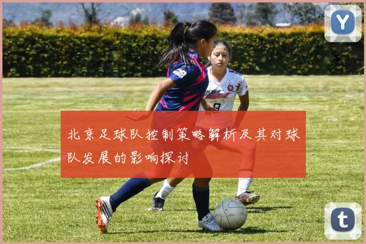 北京足球队控制策略解析及其对球队发展的影响探讨