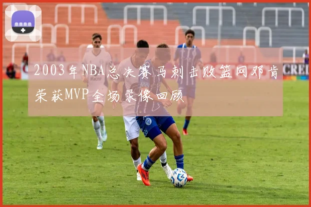 2003年NBA总决赛马刺击败篮网邓肯荣获MVP全场录像回顾